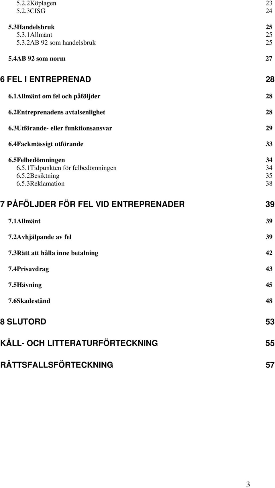 5Felbedömningen 34 6.5.1Tidpunkten för felbedömningen 34 6.5.2Besiktning 35 6.5.3Reklamation 38 7 PÅFÖLJDER FÖR FEL VID ENTREPRENADER 39 7.1Allmänt 39 7.