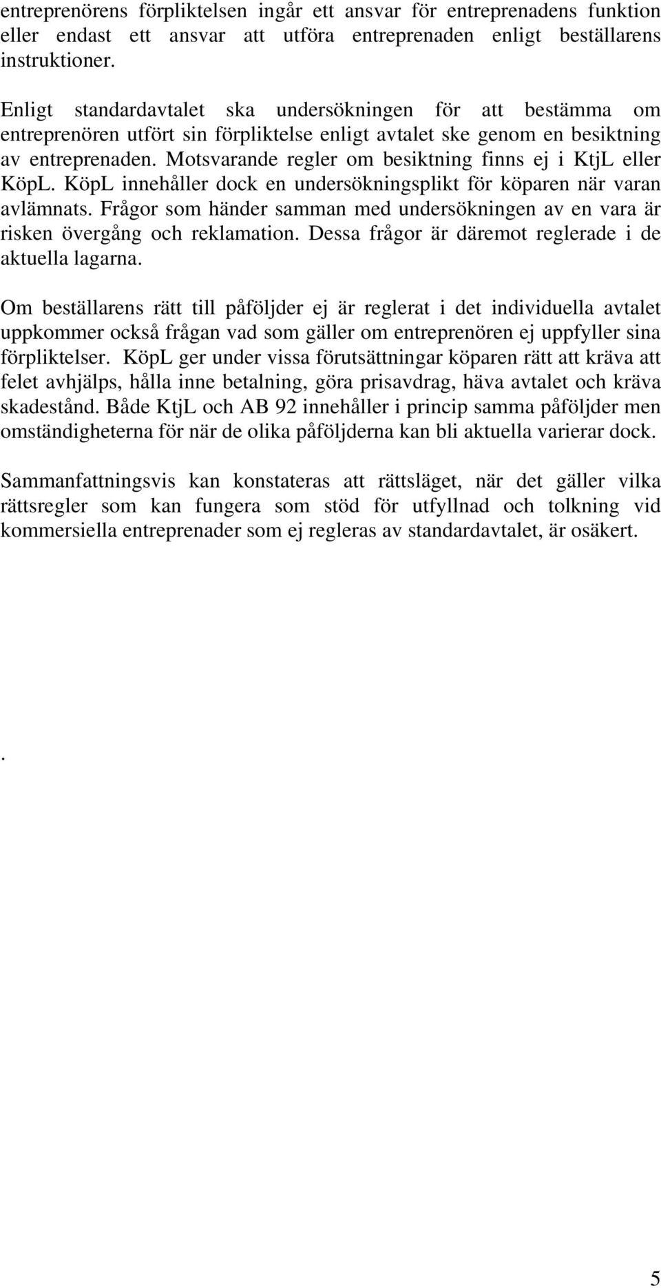 Motsvarande regler om besiktning finns ej i KtjL eller KöpL. KöpL innehåller dock en undersökningsplikt för köparen när varan avlämnats.