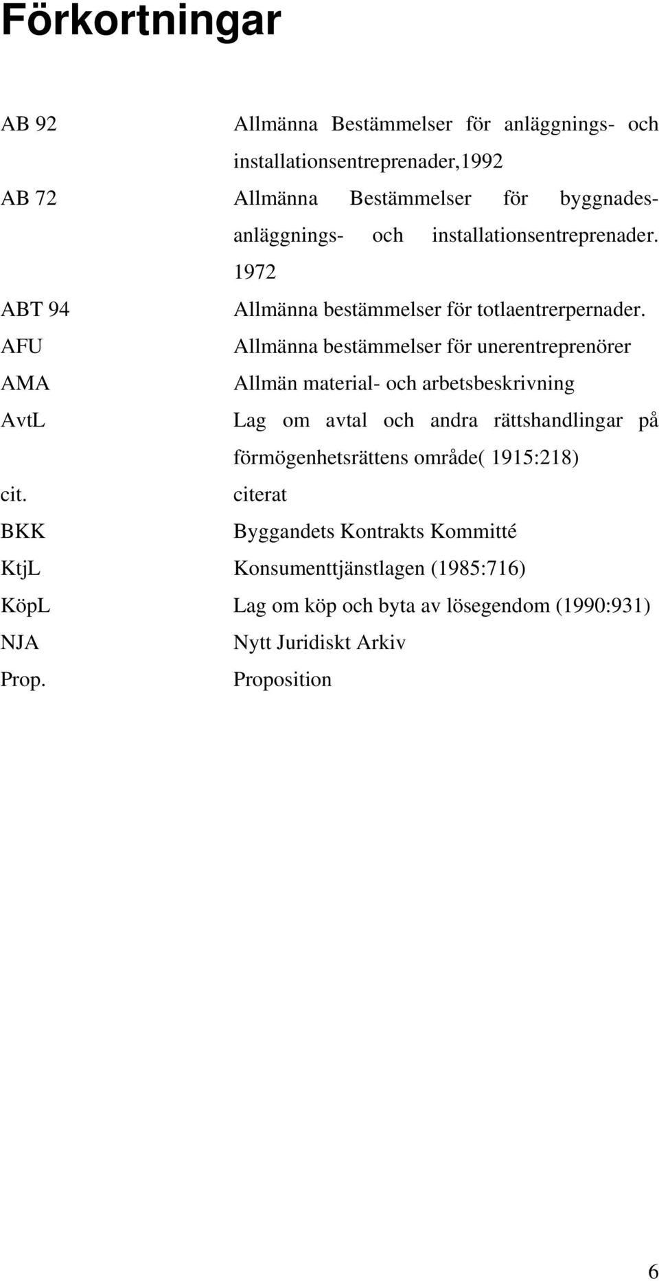 AFU Allmänna bestämmelser för unerentreprenörer AMA Allmän material- och arbetsbeskrivning AvtL Lag om avtal och andra rättshandlingar på