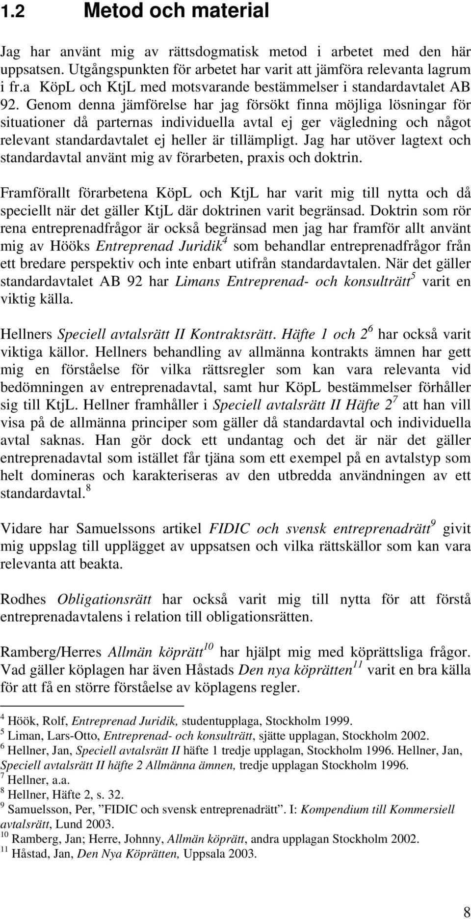 Genom denna jämförelse har jag försökt finna möjliga lösningar för situationer då parternas individuella avtal ej ger vägledning och något relevant standardavtalet ej heller är tillämpligt.