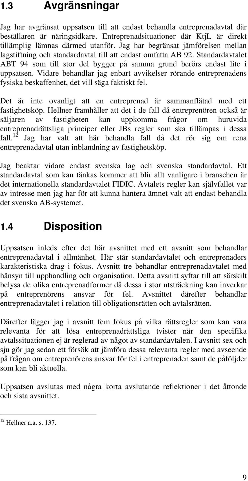 Vidare behandlar jag enbart avvikelser rörande entreprenadens fysiska beskaffenhet, det vill säga faktiskt fel. Det är inte ovanligt att en entreprenad är sammanflätad med ett fastighetsköp.