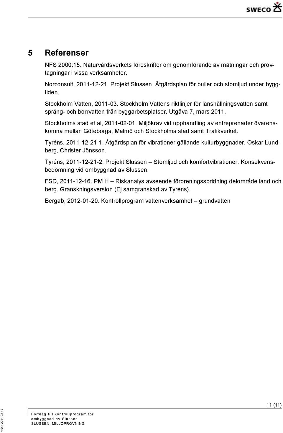 Utgåva 7, mars 2011. Stockholms stad et al, 2011-02-01. Miljökrav vid upphandling av entreprenader överenskomna mellan Göteborgs, Malmö och Stockholms stad samt Trafikverket. Tyréns, 2011-12-21-1.