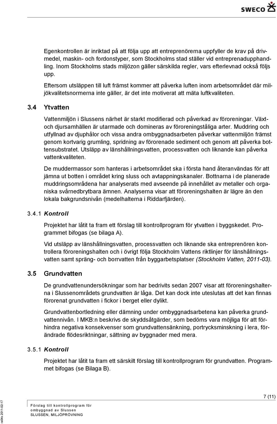 Eftersom utsläppen till luft främst kommer att påverka luften inom arbetsområdet där miljökvalitetsnormerna inte gäller, är det inte motiverat att mäta luftkvaliteten. 3.