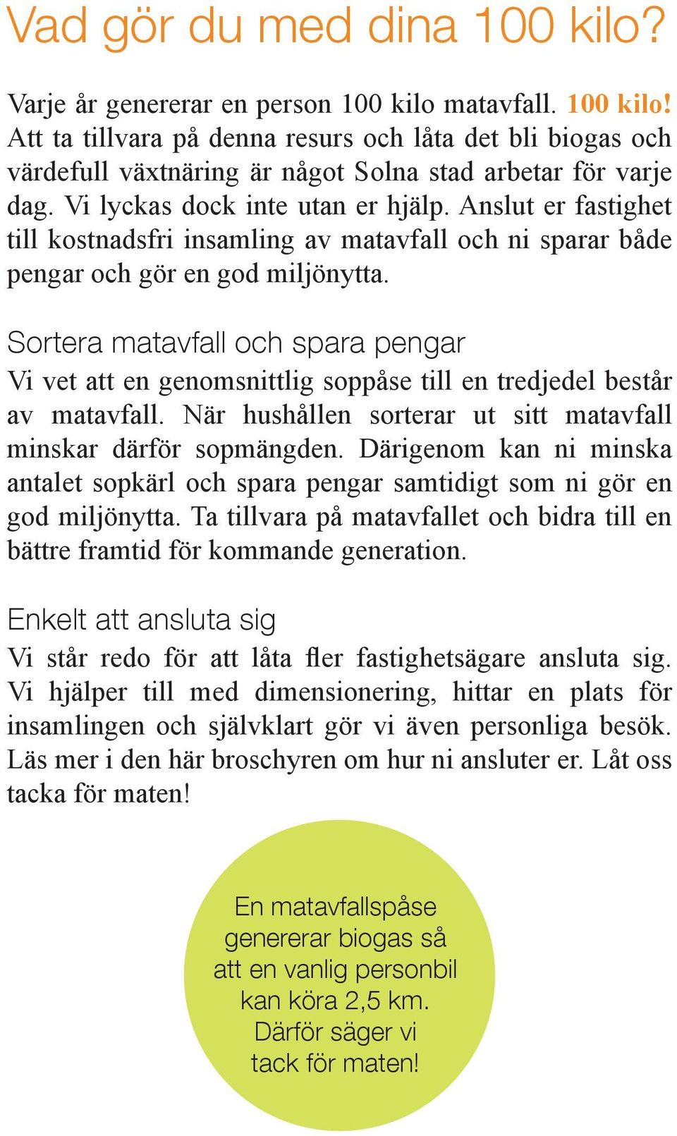 Sortera matavfall och spara pengar Vi vet att en genomsnittlig soppåse till en tredjedel består av matavfall. När hushållen sorterar ut sitt matavfall minskar därför sopmängden.