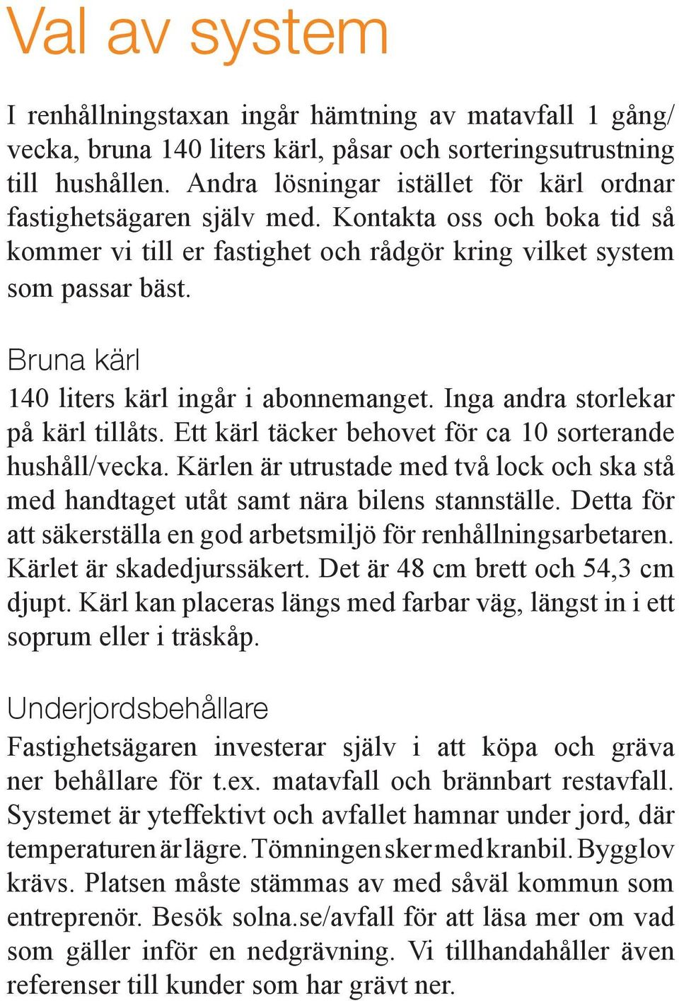 Bruna kärl 140 liters kärl ingår i abonnemanget. Inga andra storlekar på kärl tillåts. Ett kärl täcker behovet för ca 10 sorterande hushåll/vecka.