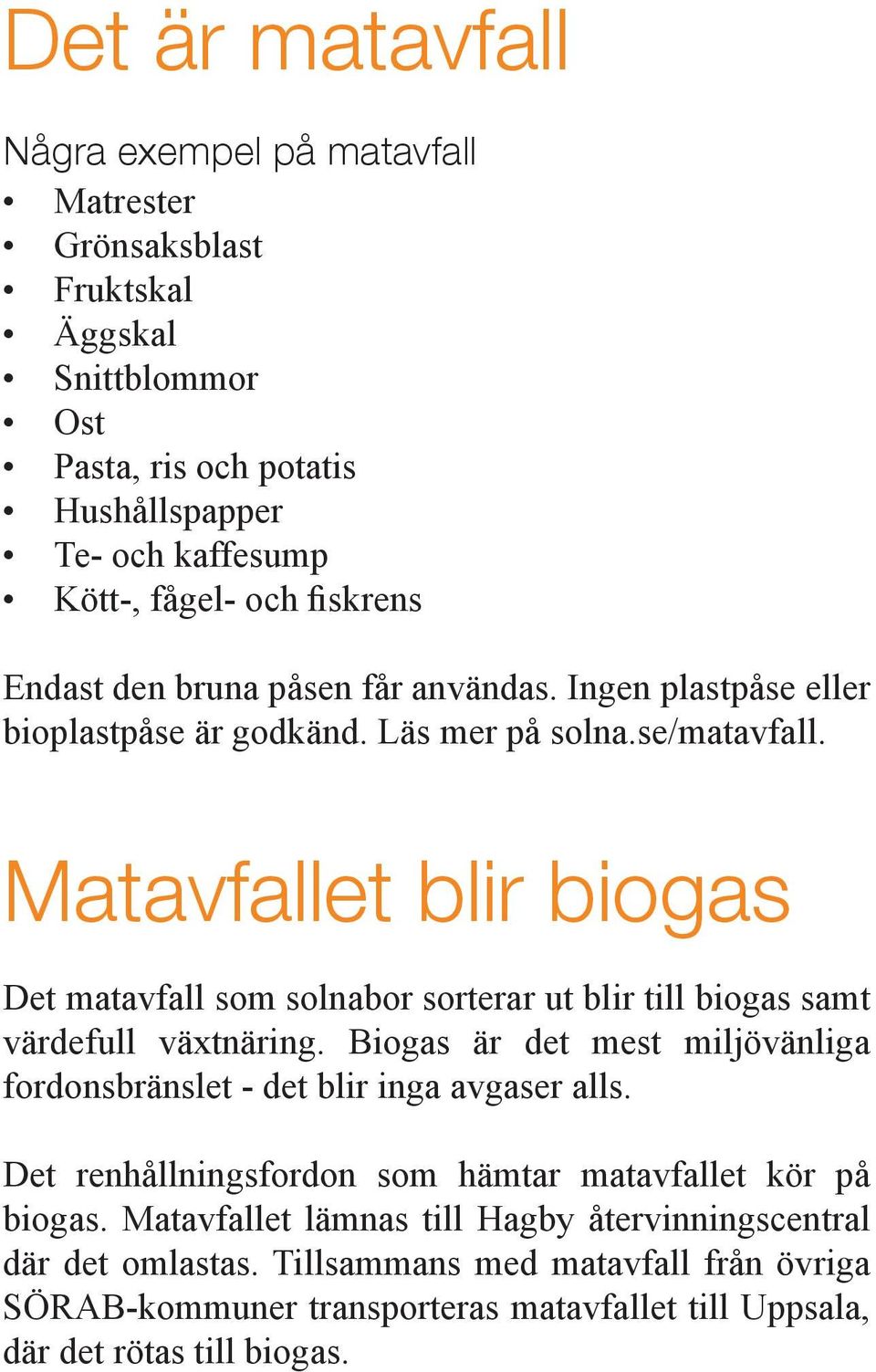 Matavfallet blir biogas Det matavfall som solnabor sorterar ut blir till biogas samt värdefull växtnäring. Biogas är det mest miljövänliga fordonsbränslet - det blir inga avgaser alls.