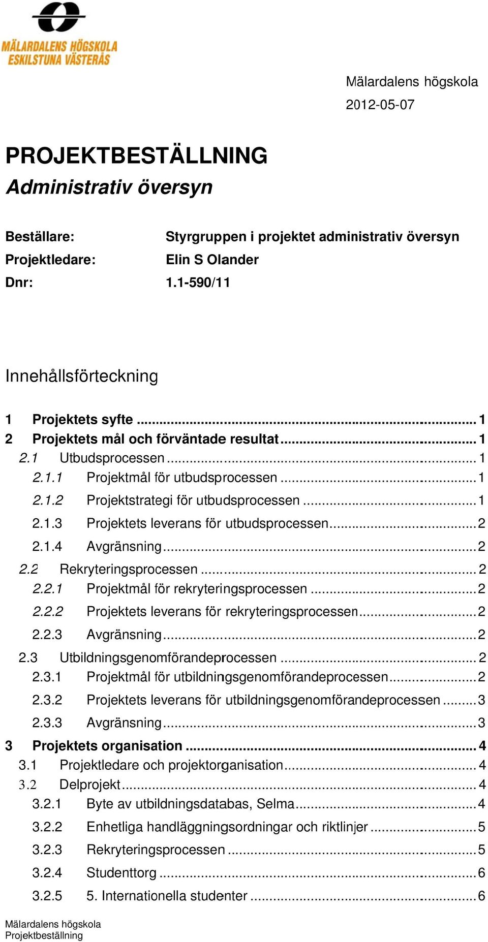 .. 1.1.3 Projektets leverans för utbudsprocessen....1.4 Avgränsningg.... Rekryteringsprocessen.....1 Projektmål för f rekryteringsprocessen..... Projektets leverans för rekryteringsprocessenn.