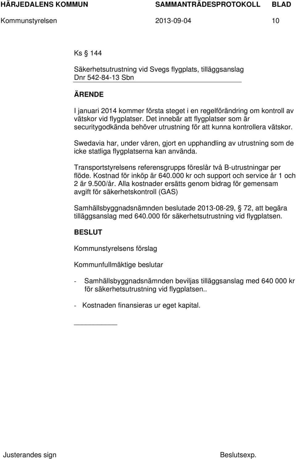 Swedavia har, under våren, gjort en upphandling av utrustning som de icke statliga flygplatserna kan använda. Transportstyrelsens referensgrupps föreslår två B-utrustningar per flöde.