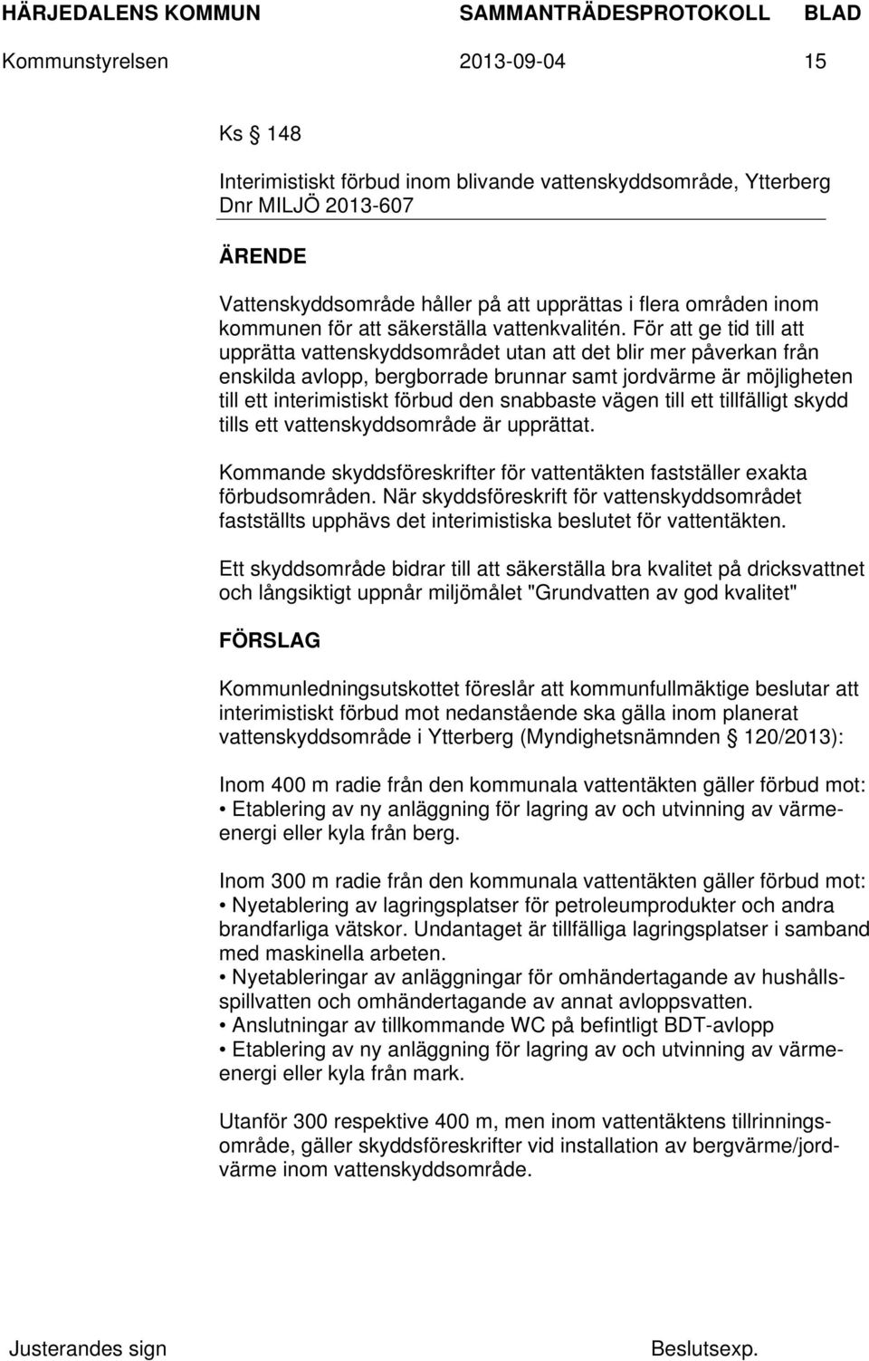 För att ge tid till att upprätta vattenskyddsområdet utan att det blir mer påverkan från enskilda avlopp, bergborrade brunnar samt jordvärme är möjligheten till ett interimistiskt förbud den