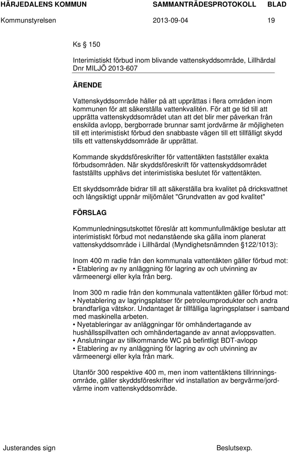 För att ge tid till att upprätta vattenskyddsområdet utan att det blir mer påverkan från enskilda avlopp, bergborrade brunnar samt jordvärme är möjligheten till ett interimistiskt förbud den