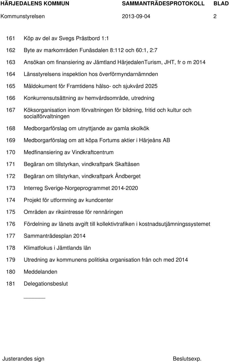 förvaltningen för bildning, fritid och kultur och socialförvaltningen 168 Medborgarförslag om utnyttjande av gamla skolkök 169 Medborgarförslag om att köpa Fortums aktier i Härjeåns AB 170