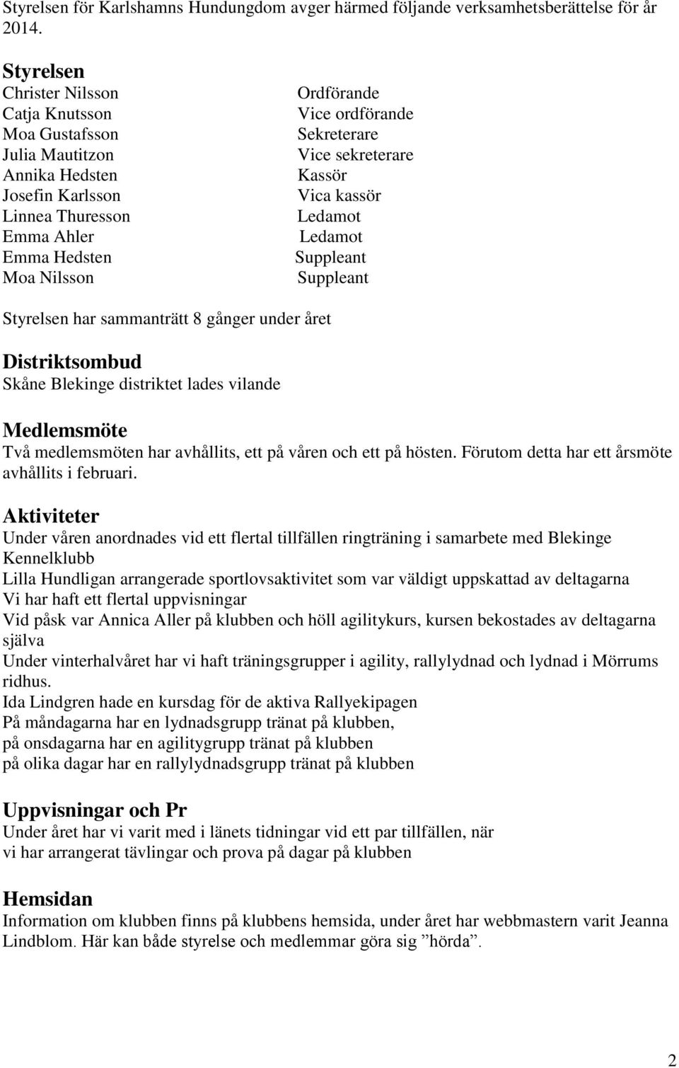 Vice sekreterare Kassör Vica kassör Ledamot Ledamot Suppleant Suppleant Styrelsen har sammanträtt 8 gånger under året Distriktsombud Skåne Blekinge distriktet lades vilande Medlemsmöte Två