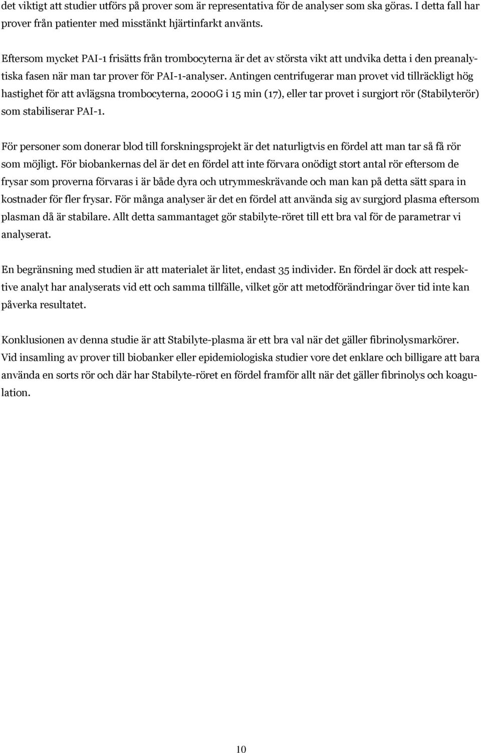 Antingen centrifugerar man provet vid tillräckligt hög hastighet för att avlägsna trombocyterna, 2000G i 15 min (17), eller tar provet i surgjort rör (Stabilyterör) som stabiliserar PAI-1.