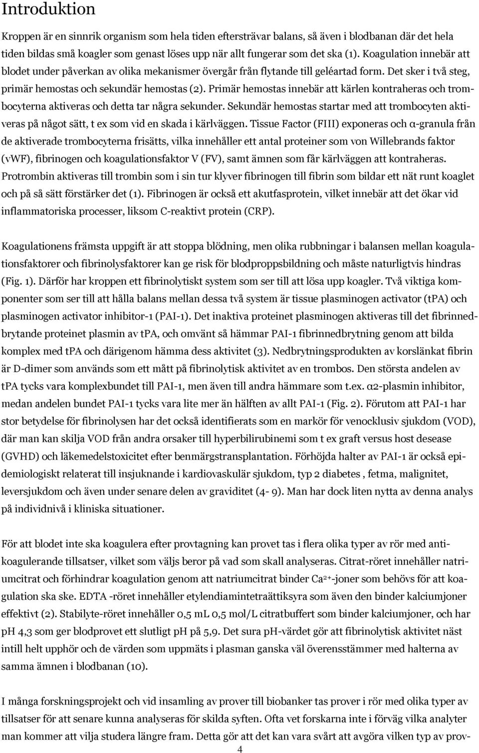 Primär hemostas innebär att kärlen kontraheras och trombocyterna aktiveras och detta tar några sekunder.