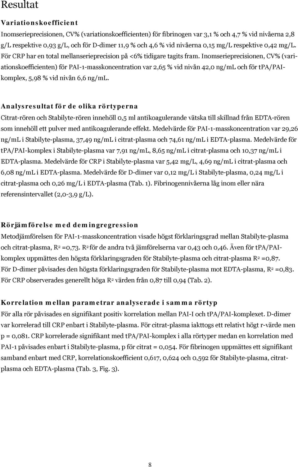 Inomserieprecisionen, CV% (variationskoefficienten) för PAI-1-masskoncentration var 2,65 % vid nivån 42,0 ng/ml och för tpa/paikomplex, 5,98 % vid nivån 6,6 ng/ml.