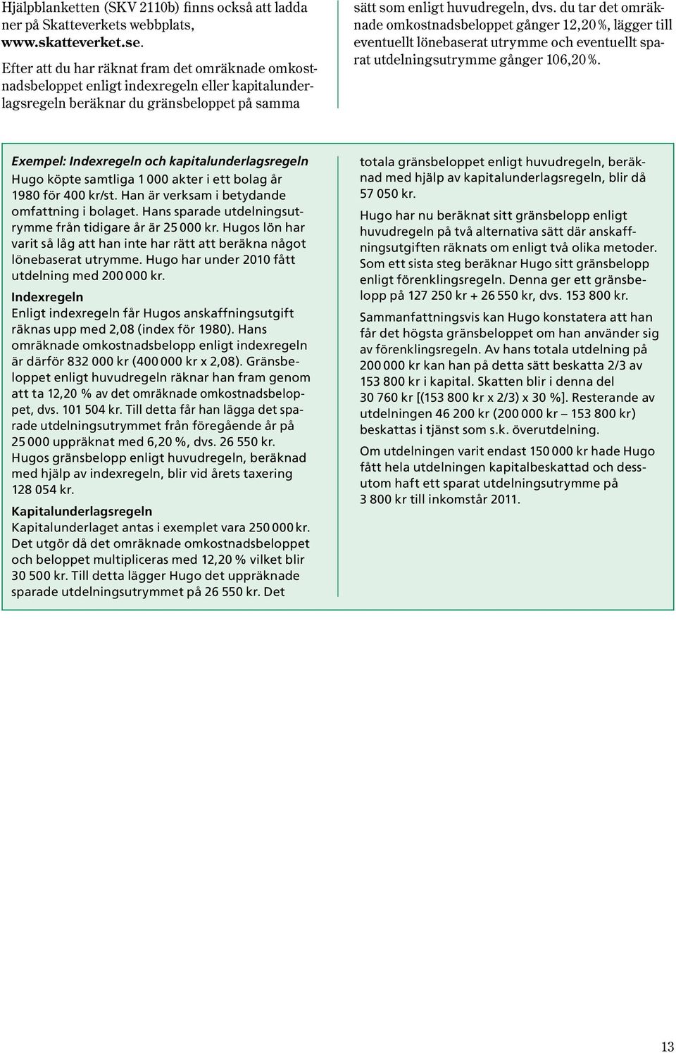 du tar det omräknade omkostnadsbeloppet gånger 12,20 %, lägger till eventuellt lönebaserat utrymme och eventu ellt sparat utdelningsutrymme gånger 106,20 %.