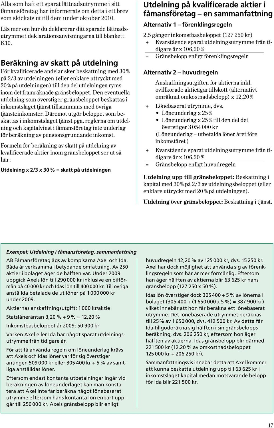 Beräkning av skatt på utdelning För kvalificerade andelar sker beskattning med 30 % på 2/3 av utdelningen ( eller enklare uttryckt med 20 % på utdelningen ) till den del utdelningen ryms inom det