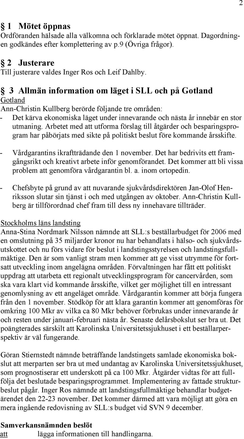 3 Allmän information om läget i SLL och på Gotland Gotland Ann-Christin Kullberg berörde följande tre områden: - Det kärva ekonomiska läget under innevarande och nästa år innebär en stor utmaning.