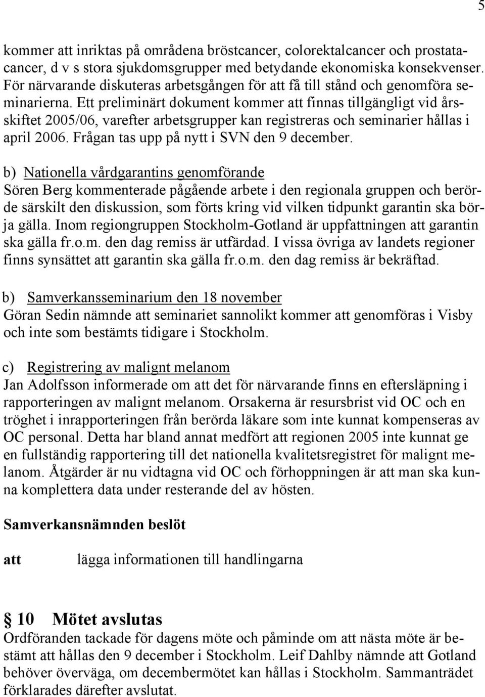 Ett preliminärt dokument kommer att finnas tillgängligt vid årsskiftet 2005/06, varefter arbetsgrupper kan registreras och seminarier hållas i april 2006. Frågan tas upp på nytt i SVN den 9 december.