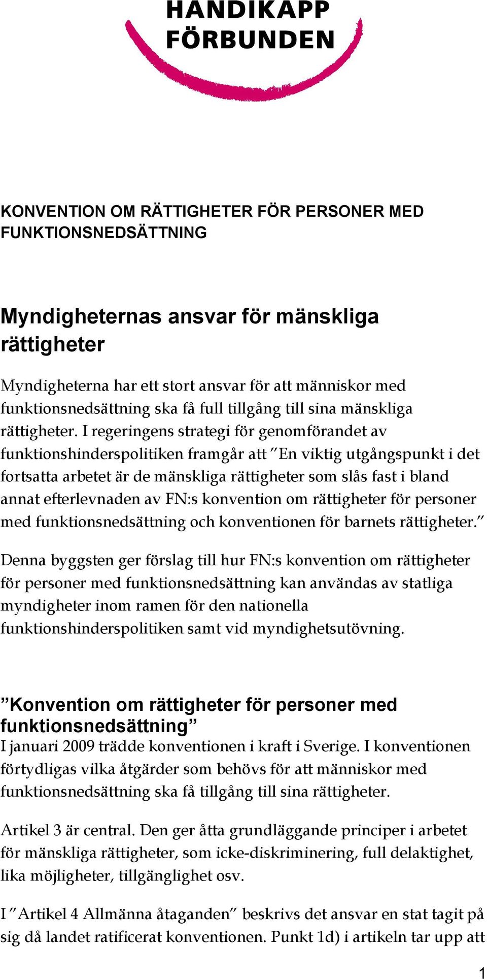 I regeringens strategi för genomförandet av funktionshinderspolitiken framgår att En viktig utgångspunkt i det fortsatta arbetet är de mänskliga rättigheter som slås fast i bland annat efterlevnaden