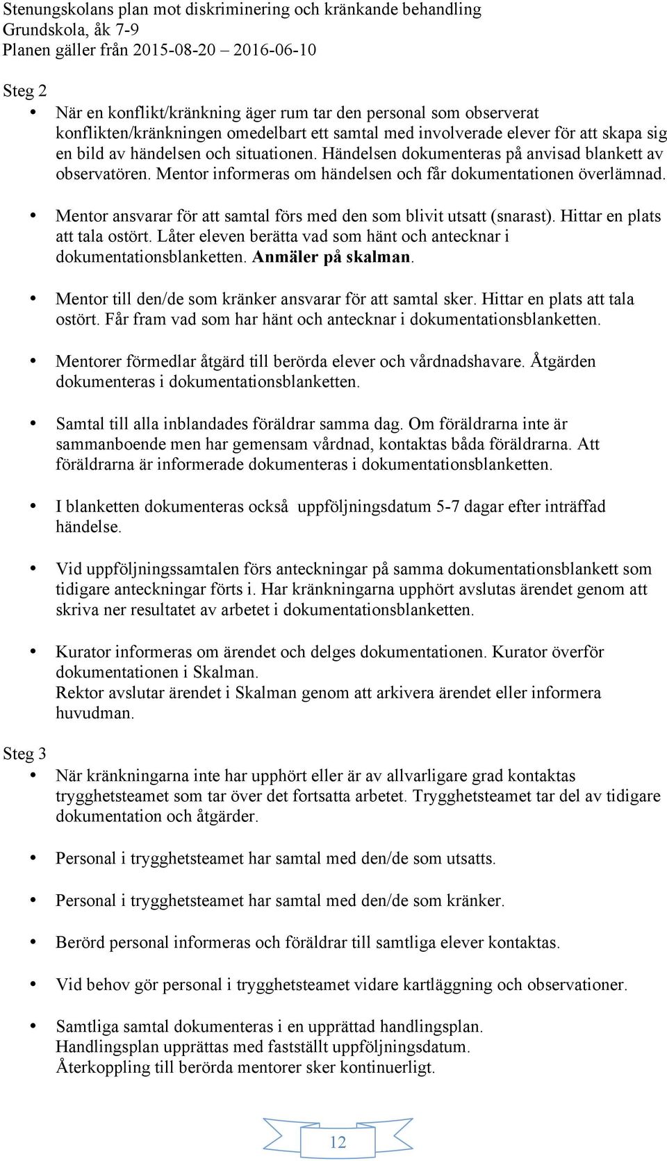 Hittar en plats att tala ostört. Låter eleven berätta vad som hänt och antecknar i dokumentationsblanketten. Anmäler på skalman. Mentor till den/de som kränker ansvarar för att samtal sker.