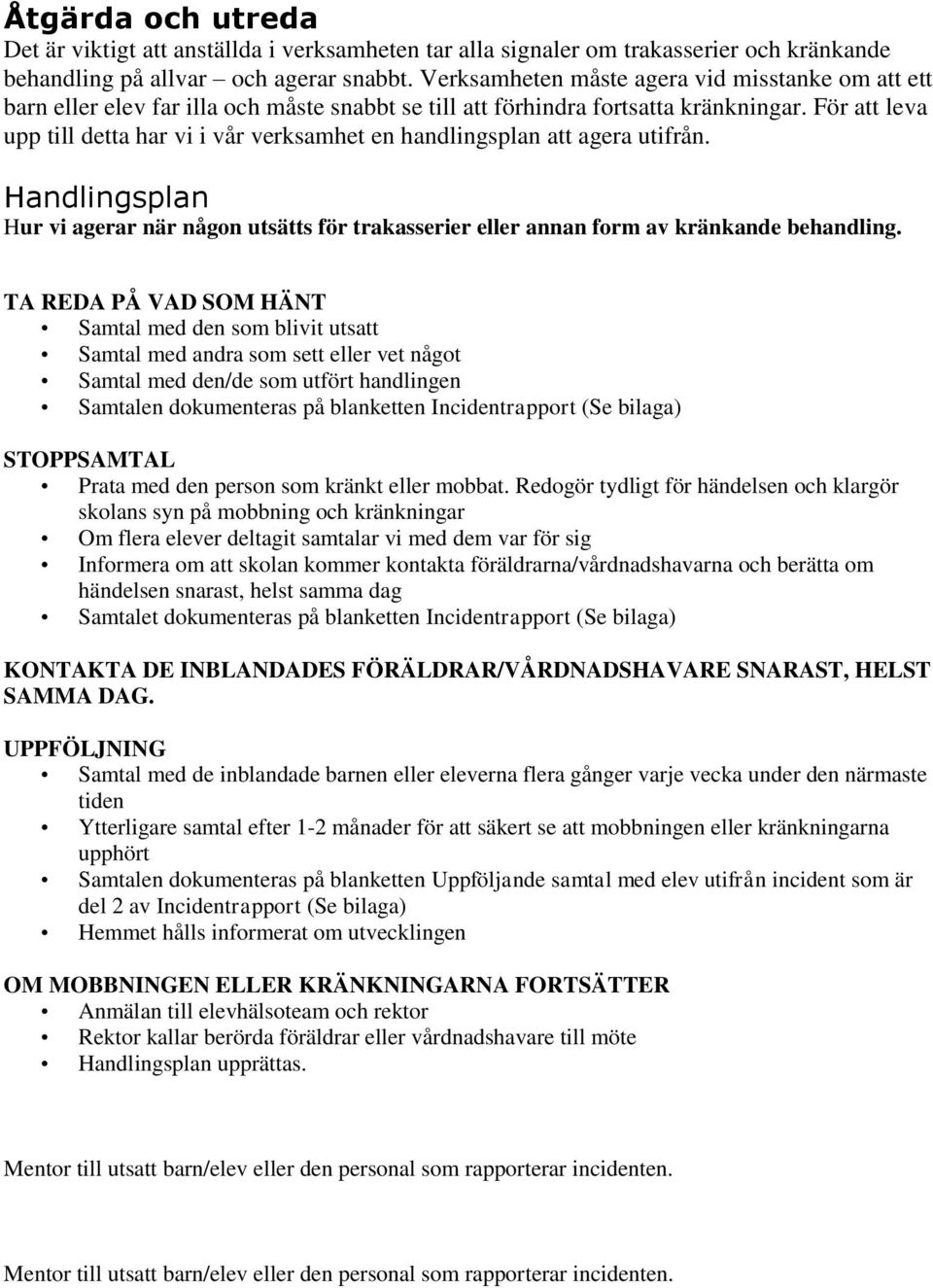 För att leva upp till detta har vi i vår verksamhet en handlingsplan att agera utifrån. Handlingsplan Hur vi agerar när någon utsätts för trakasserier eller annan form av kränkande behandling.