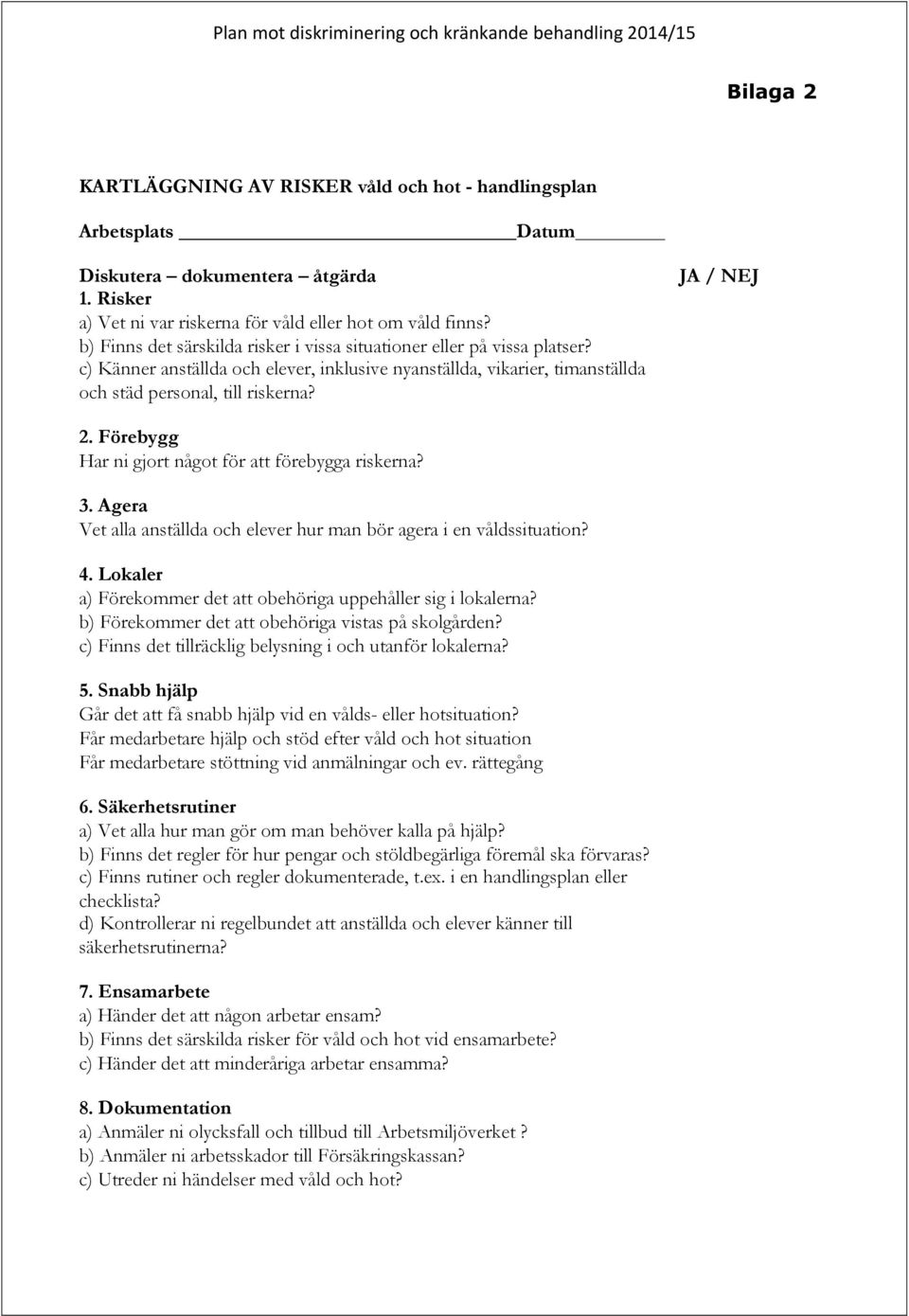 Förebygg Har ni gjort något för att förebygga riskerna? 3. Agera Vet alla anställda och elever hur man bör agera i en våldssituation? 4.