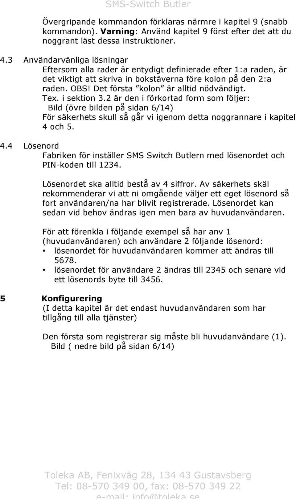 Det första kolon är alltid nödvändigt. Tex. i sektion 3.2 är den i förkortad form som följer: Bild (övre bilden på sidan 6/14) För säkerhets skull så går vi igenom detta noggrannare i kapitel 4 och 5.