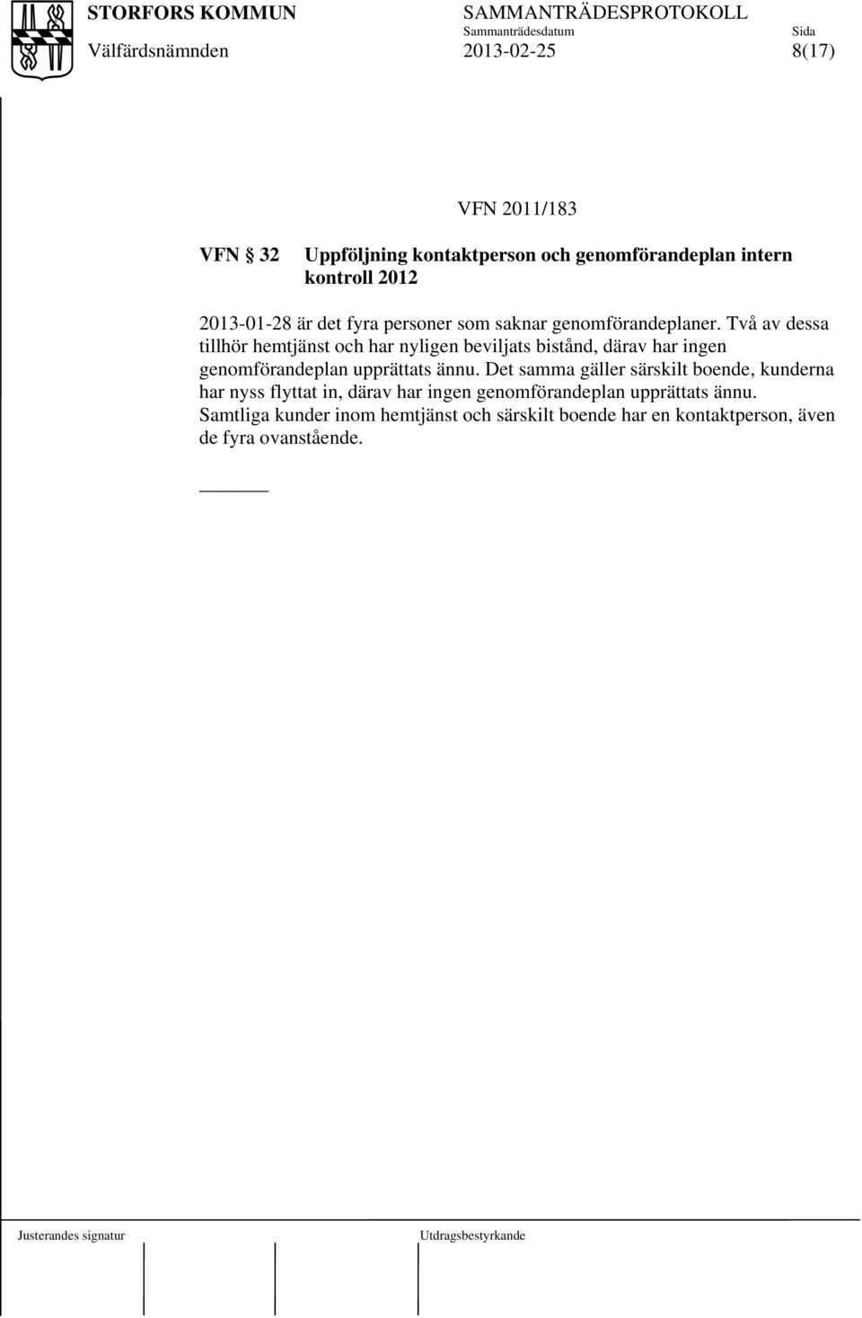 Två av dessa tillhör hemtjänst och har nyligen beviljats bistånd, därav har ingen genomförandeplan upprättats ännu.