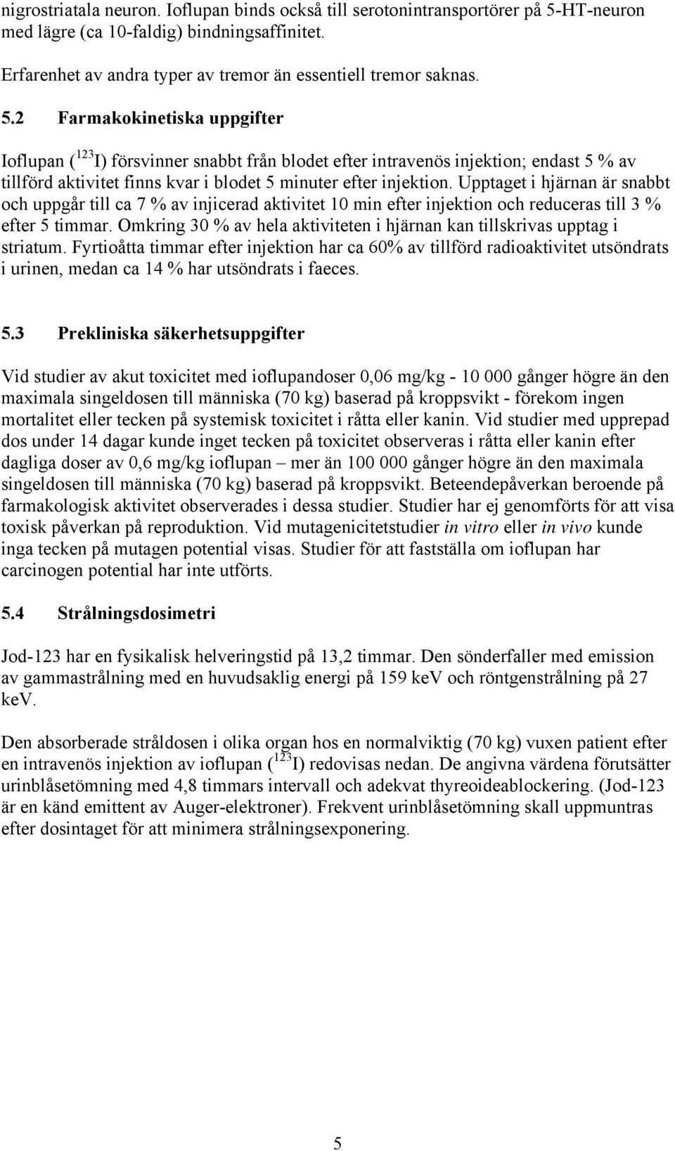 2 Farmakokinetiska uppgifter Ioflupan ( 123 I) försvinner snabbt från blodet efter intravenös injektion; endast 5 % av tillförd aktivitet finns kvar i blodet 5 minuter efter injektion.