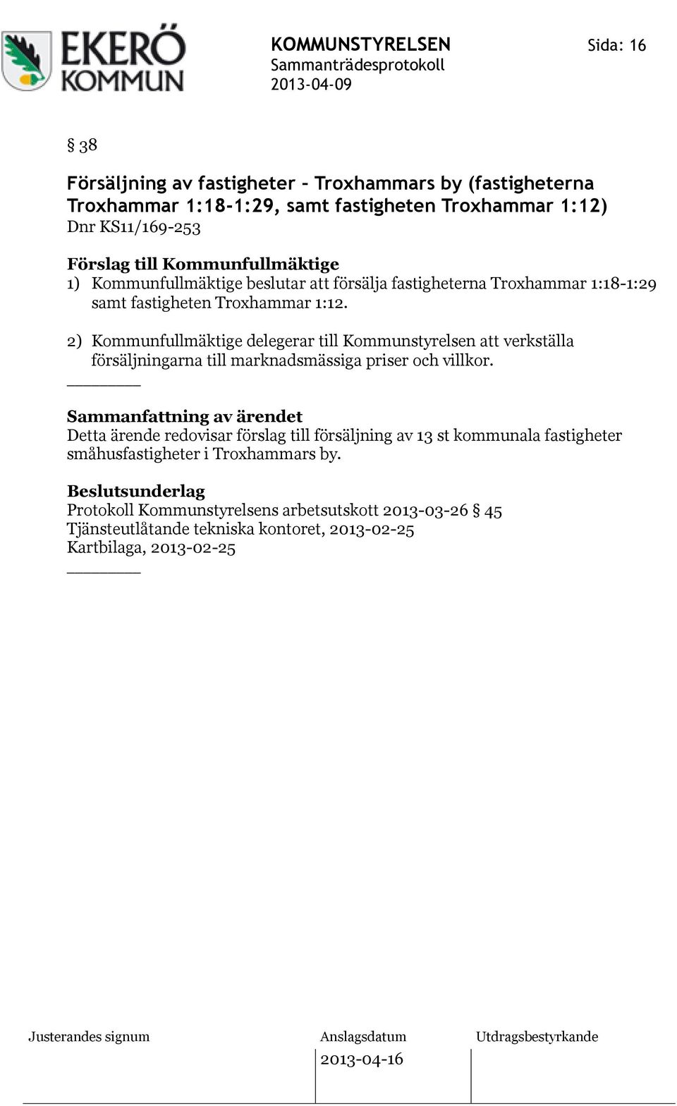 2) Kommunfullmäktige delegerar till Kommunstyrelsen att verkställa försäljningarna till marknadsmässiga priser och villkor.