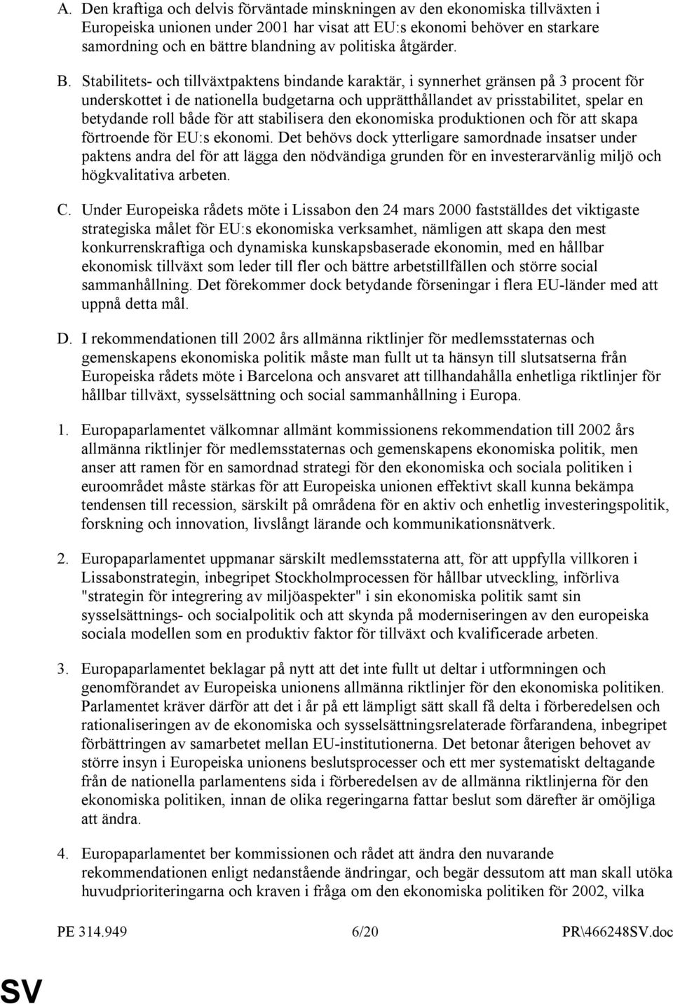 Stabilitets- och tillväxtpaktens bindande karaktär, i synnerhet gränsen på 3 procent för underskottet i de nationella budgetarna och upprätthållandet av prisstabilitet, spelar en betydande roll både