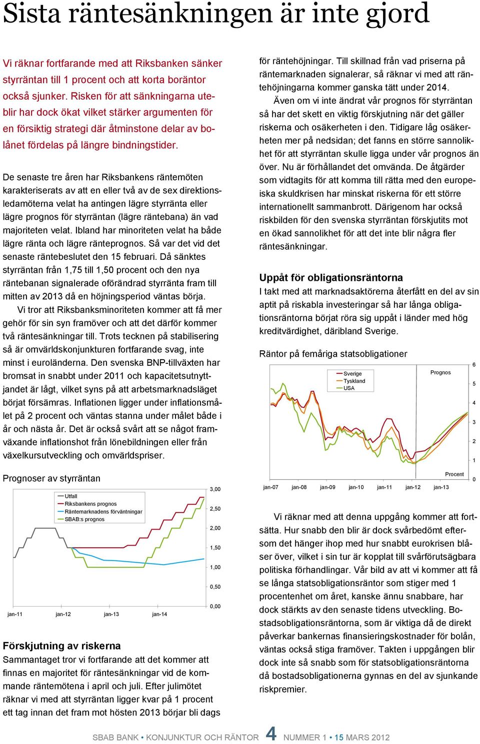 De senaste tre åren har Riksbankens räntemöten karakteriserats av att en eller två av de sex direktionsledamöterna velat ha antingen lägre styrränta eller lägre prognos för styrräntan (lägre