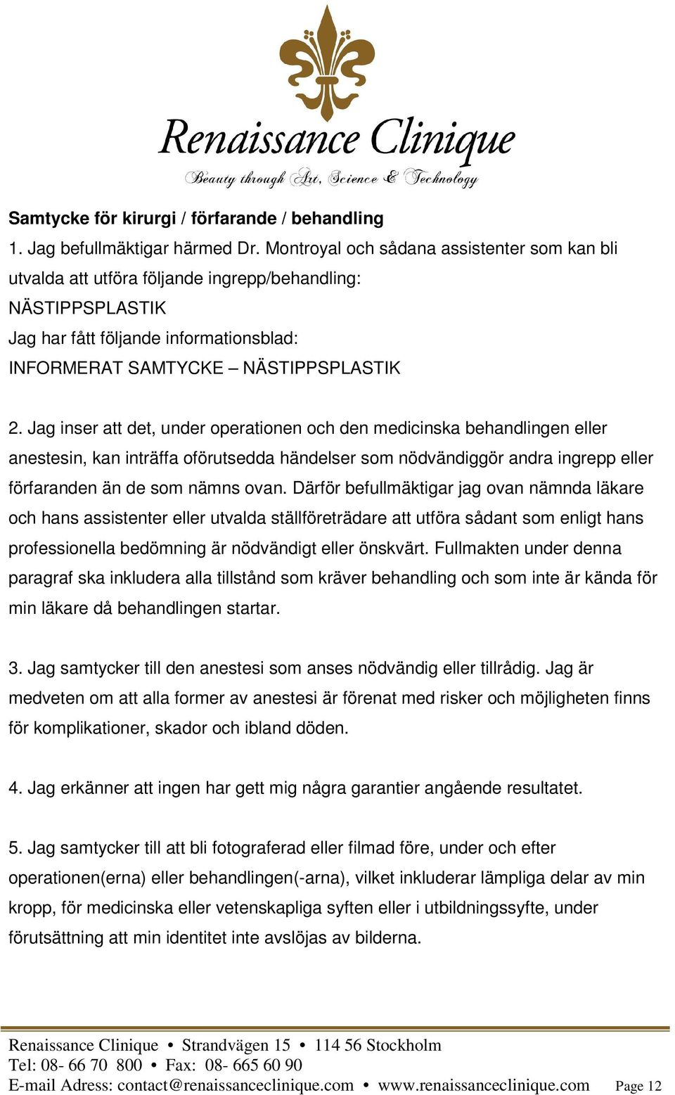 Jag inser att det, under operationen och den medicinska behandlingen eller anestesin, kan inträffa oförutsedda händelser som nödvändiggör andra ingrepp eller förfaranden än de som nämns ovan.