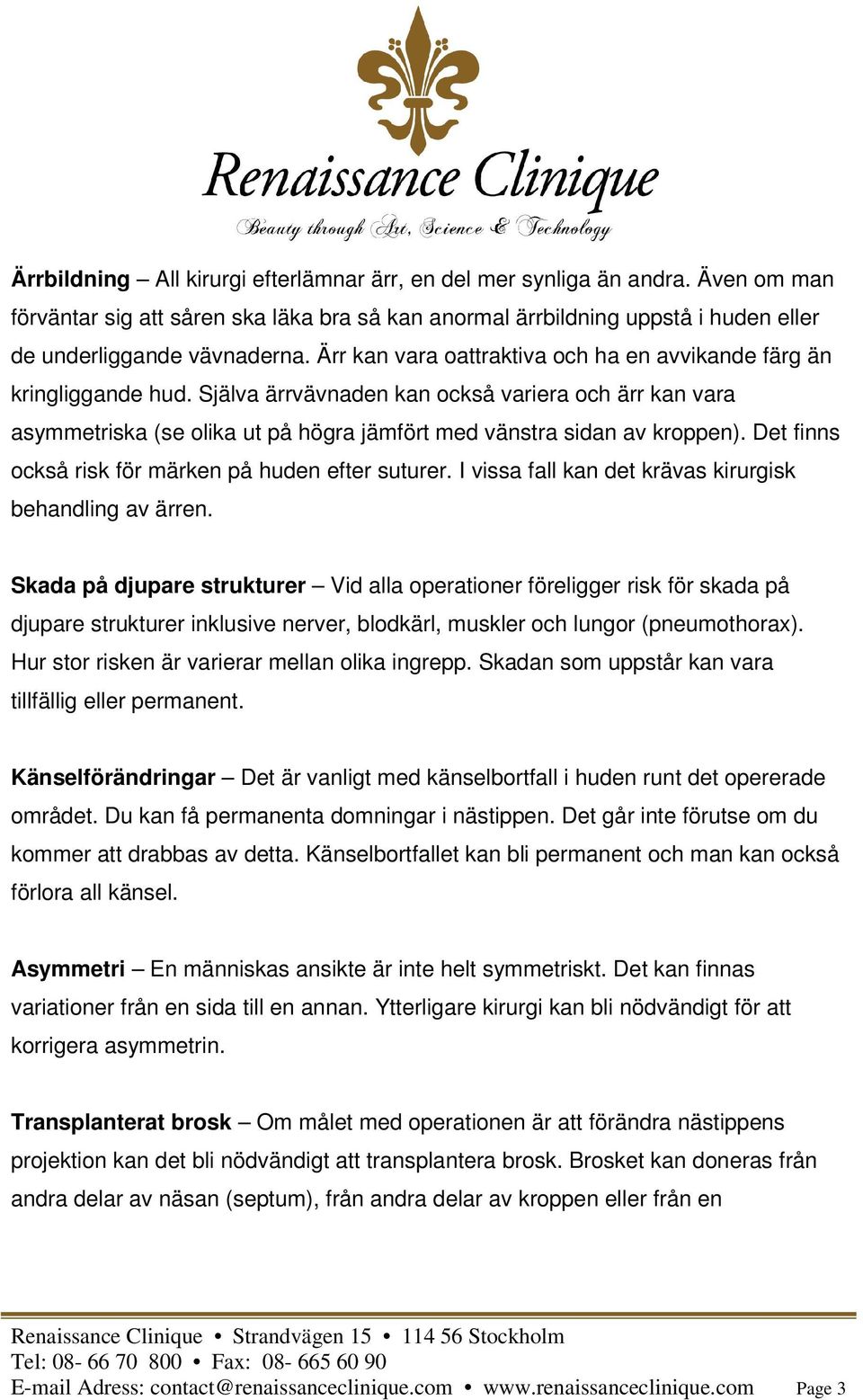 Det finns också risk för märken på huden efter suturer. I vissa fall kan det krävas kirurgisk behandling av ärren.