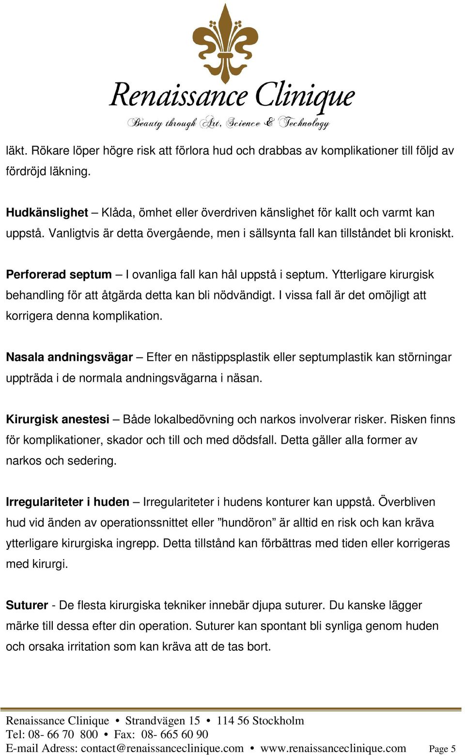 Ytterligare kirurgisk behandling för att åtgärda detta kan bli nödvändigt. I vissa fall är det omöjligt att korrigera denna komplikation.