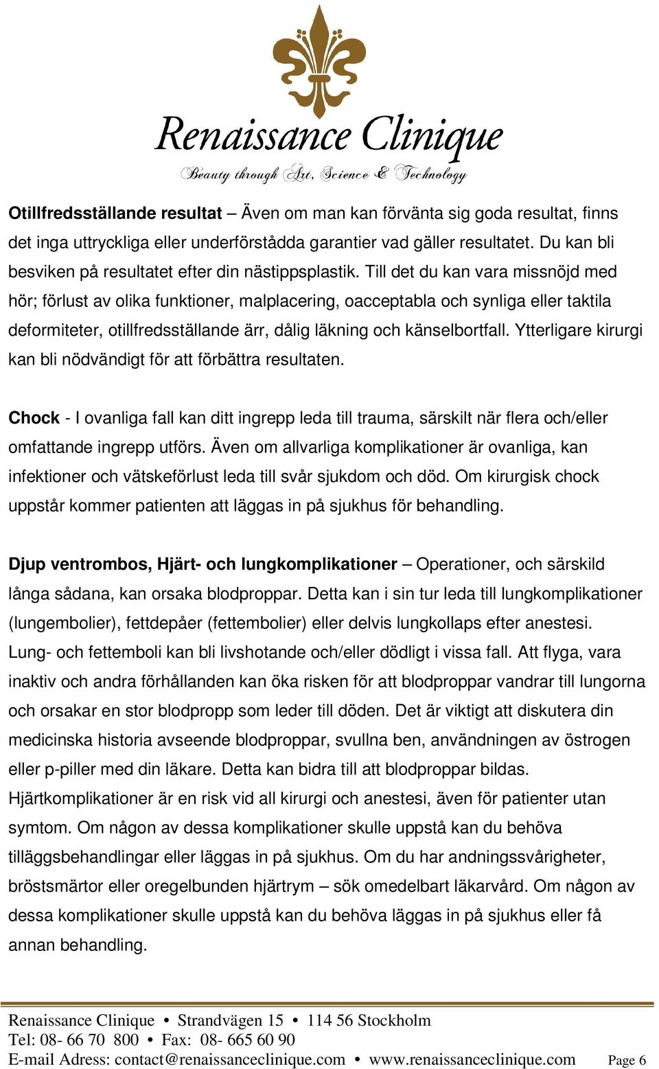 Till det du kan vara missnöjd med hör; förlust av olika funktioner, malplacering, oacceptabla och synliga eller taktila deformiteter, otillfredsställande ärr, dålig läkning och känselbortfall.