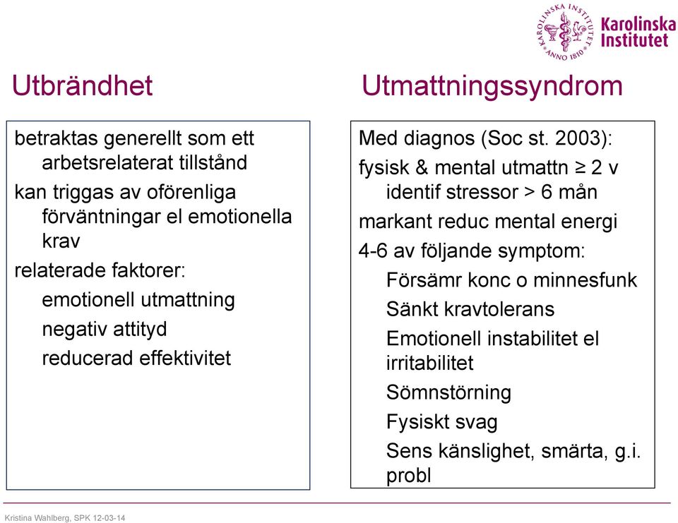 2003): fysisk & mental utmattn 2 v identif stressor > 6 mån markant reduc mental energi 4-6 av följande symptom: Försämr konc