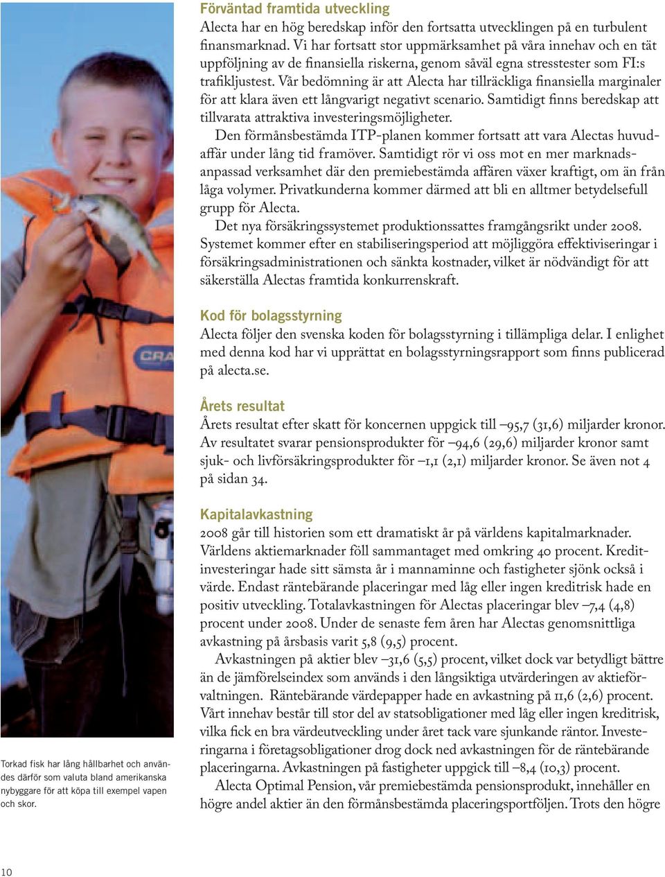 Vår bedömning är att Alecta har tillräckliga finansiella marginaler för att klara även ett långvarigt negativt scenario. Samtidigt finns beredskap att tillvarata attraktiva investeringsmöjligheter.
