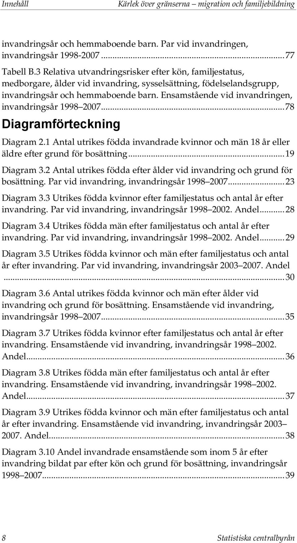 Ensamstående vid invandringen, invandringsår 1998 2007... 78 Diagramförteckning Diagram 2.1 Antal utrikes födda invandrade kvinnor och män 18 år eller äldre efter grund för bosättning... 19 Diagram 3.