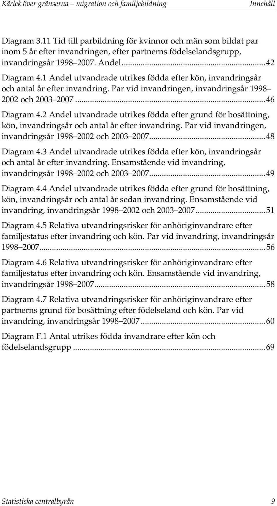 1 Andel utvandrade utrikes födda efter kön, invandringsår och antal år efter invandring. Par vid invandringen, invandringsår 1998 2002 och 2003 2007... 46 Diagram 4.