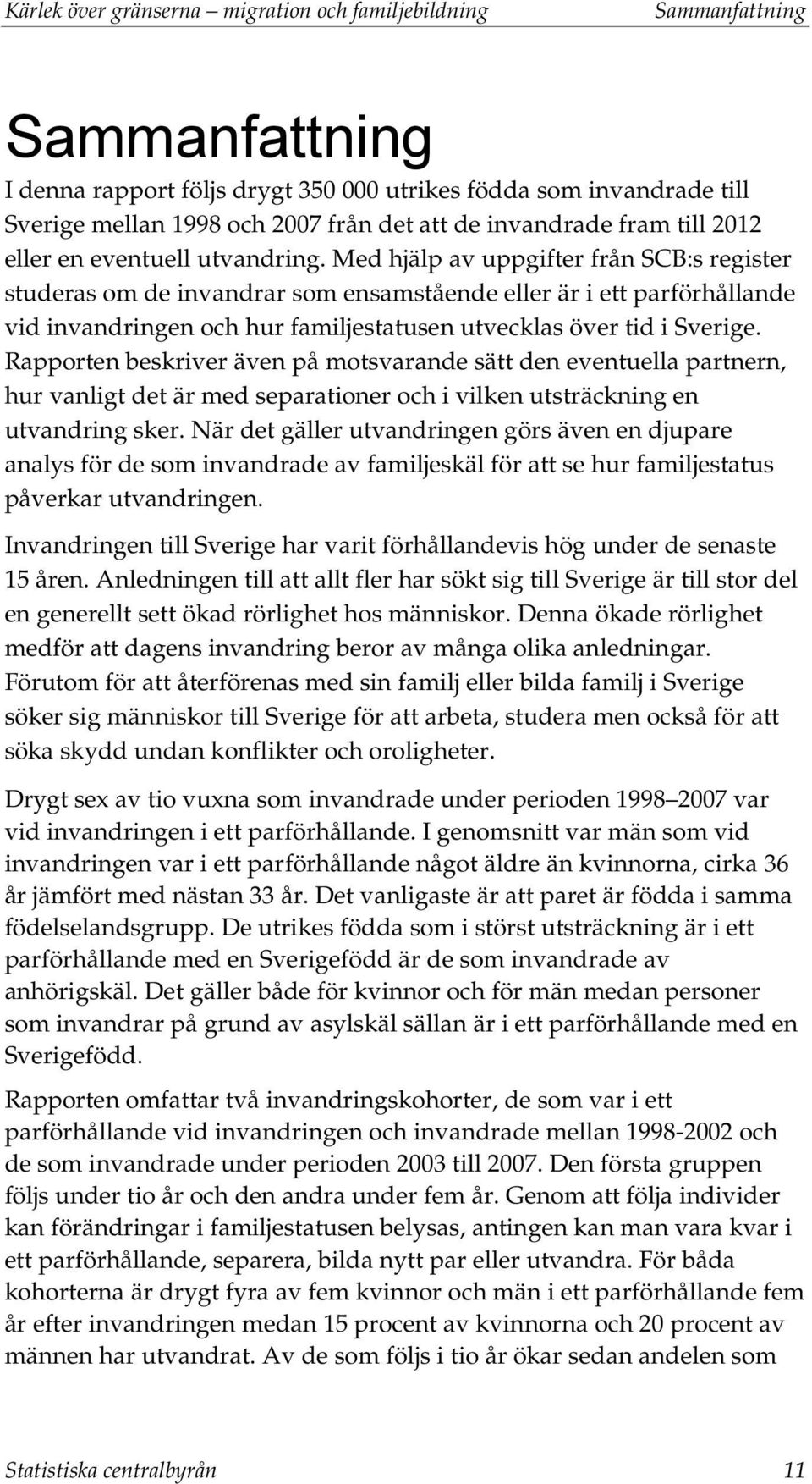 Med hjälp av uppgifter från SCB:s register studeras om de invandrar som ensamstående eller är i ett parförhållande vid invandringen och hur familjestatusen utvecklas över tid i Sverige.