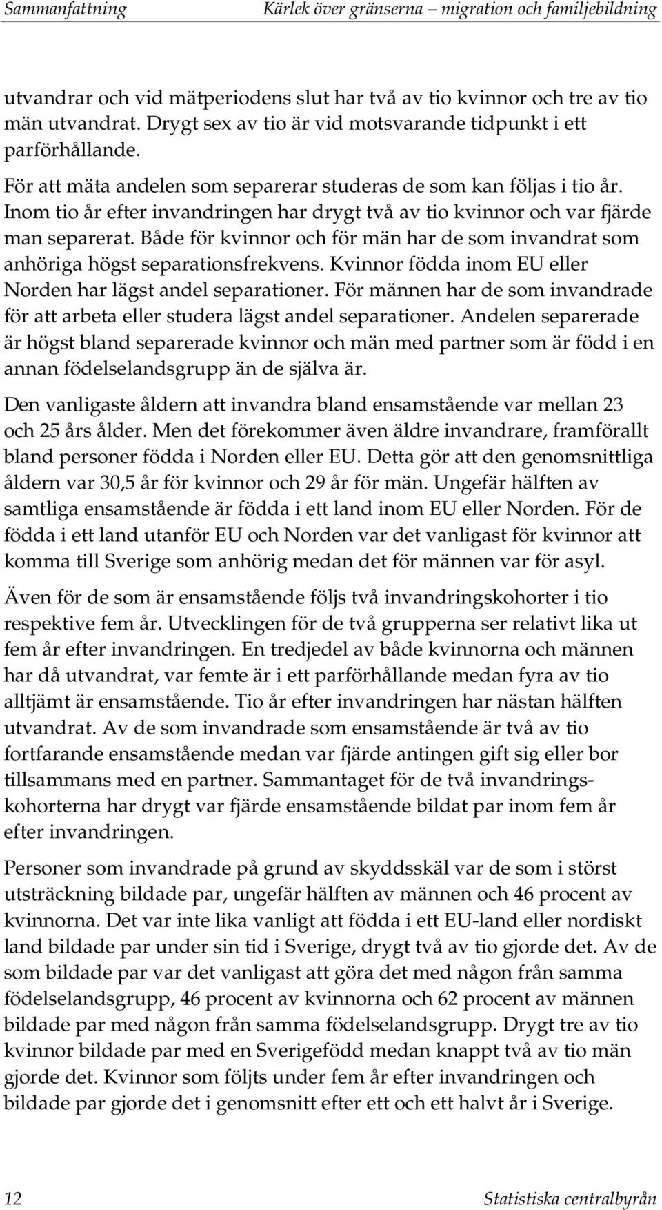 Inom tio år efter invandringen har drygt två av tio kvinnor och var fjärde man separerat. Både för kvinnor och för män har de som invandrat som anhöriga högst separationsfrekvens.