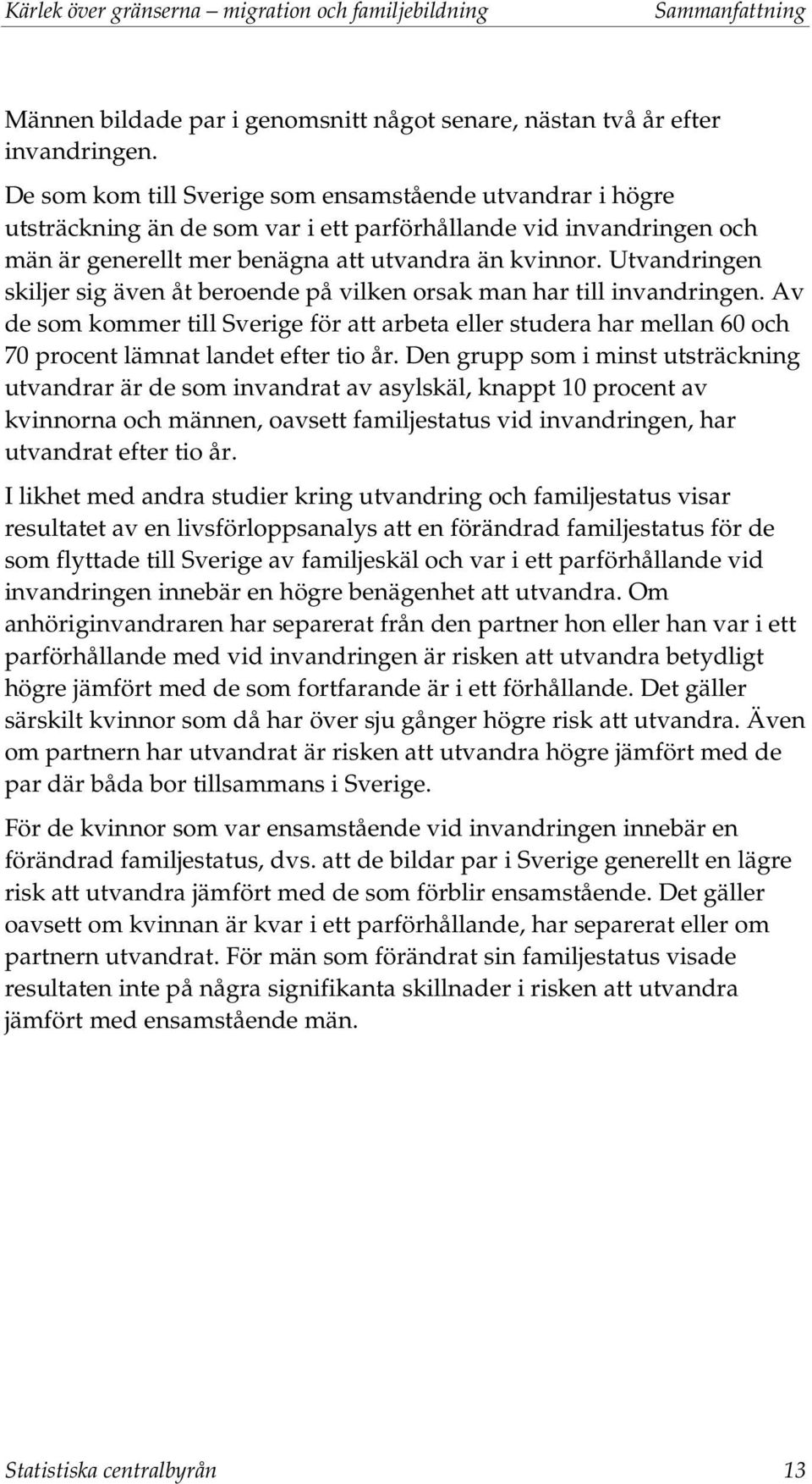Utvandringen skiljer sig även åt beroende på vilken orsak man har till invandringen. Av de som kommer till Sverige för att arbeta eller studera har mellan 60 och 70 procent lämnat landet efter tio år.