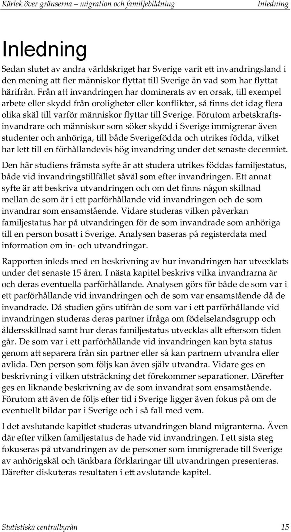 Från att invandringen har dominerats av en orsak, till exempel arbete eller skydd från oroligheter eller konflikter, så finns det idag flera olika skäl till varför människor flyttar till Sverige.