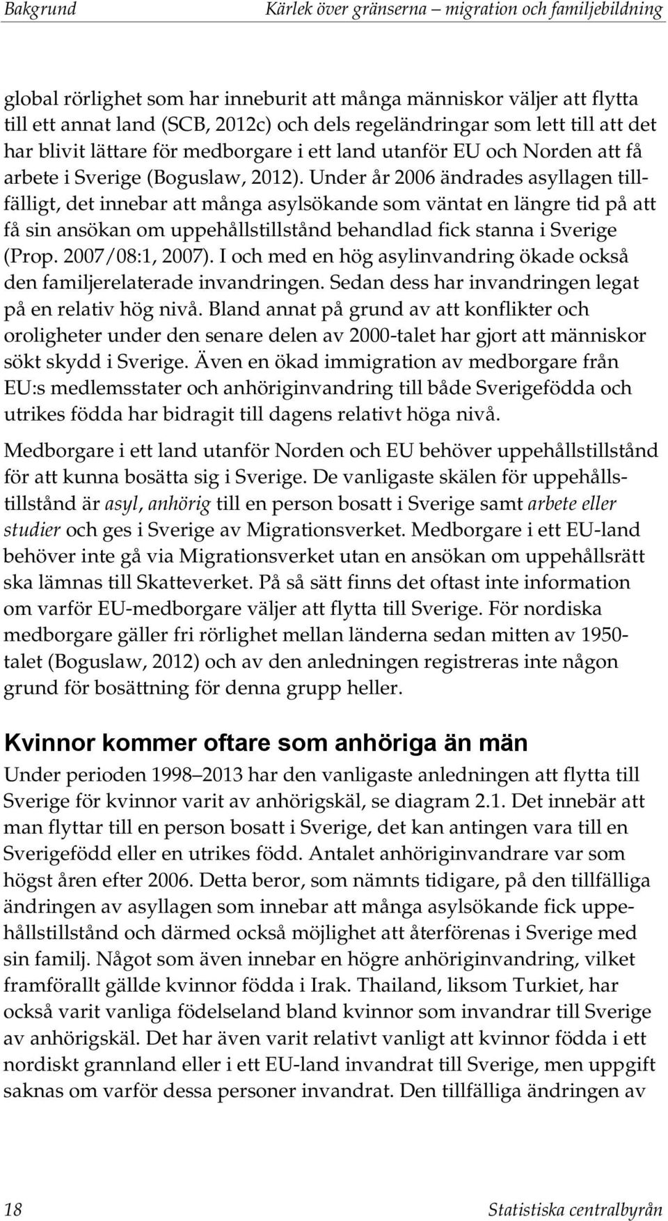 Under år 2006 ändrades asyllagen tillfälligt, det innebar att många asylsökande som väntat en längre tid på att få sin ansökan om uppehållstillstånd behandlad fick stanna i Sverige (Prop.