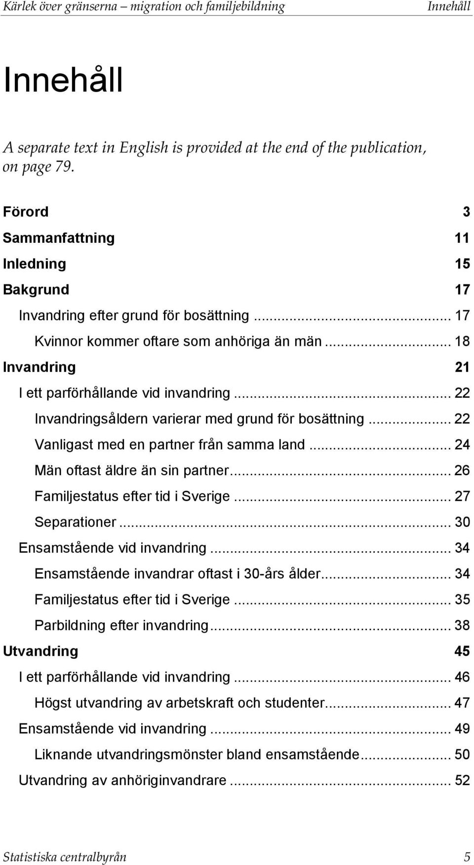 .. 22 Invandringsåldern varierar med grund för bosättning... 22 Vanligast med en partner från samma land... 24 Män oftast äldre än sin partner... 26 Familjestatus efter tid i Sverige... 27 Separationer.