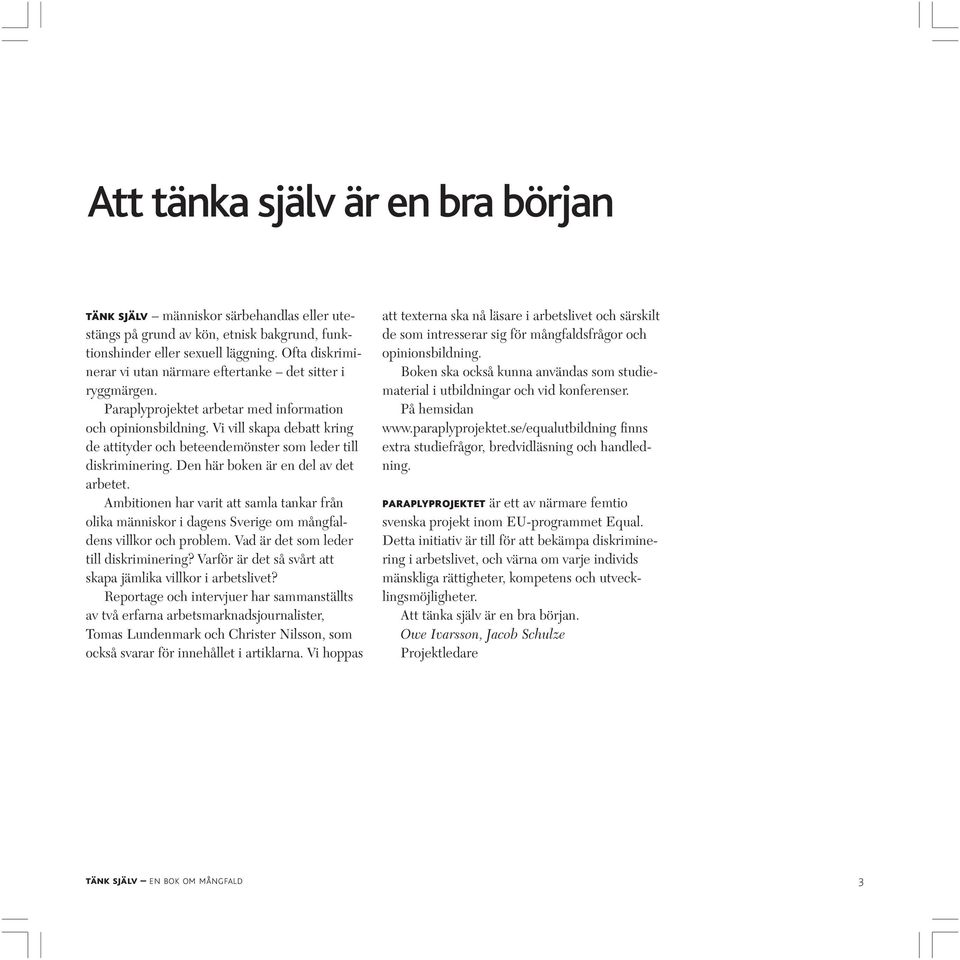 Vi vill skapa debatt kring de attityder och beteendemönster som leder till diskriminering. Den här boken är en del av det arbetet.