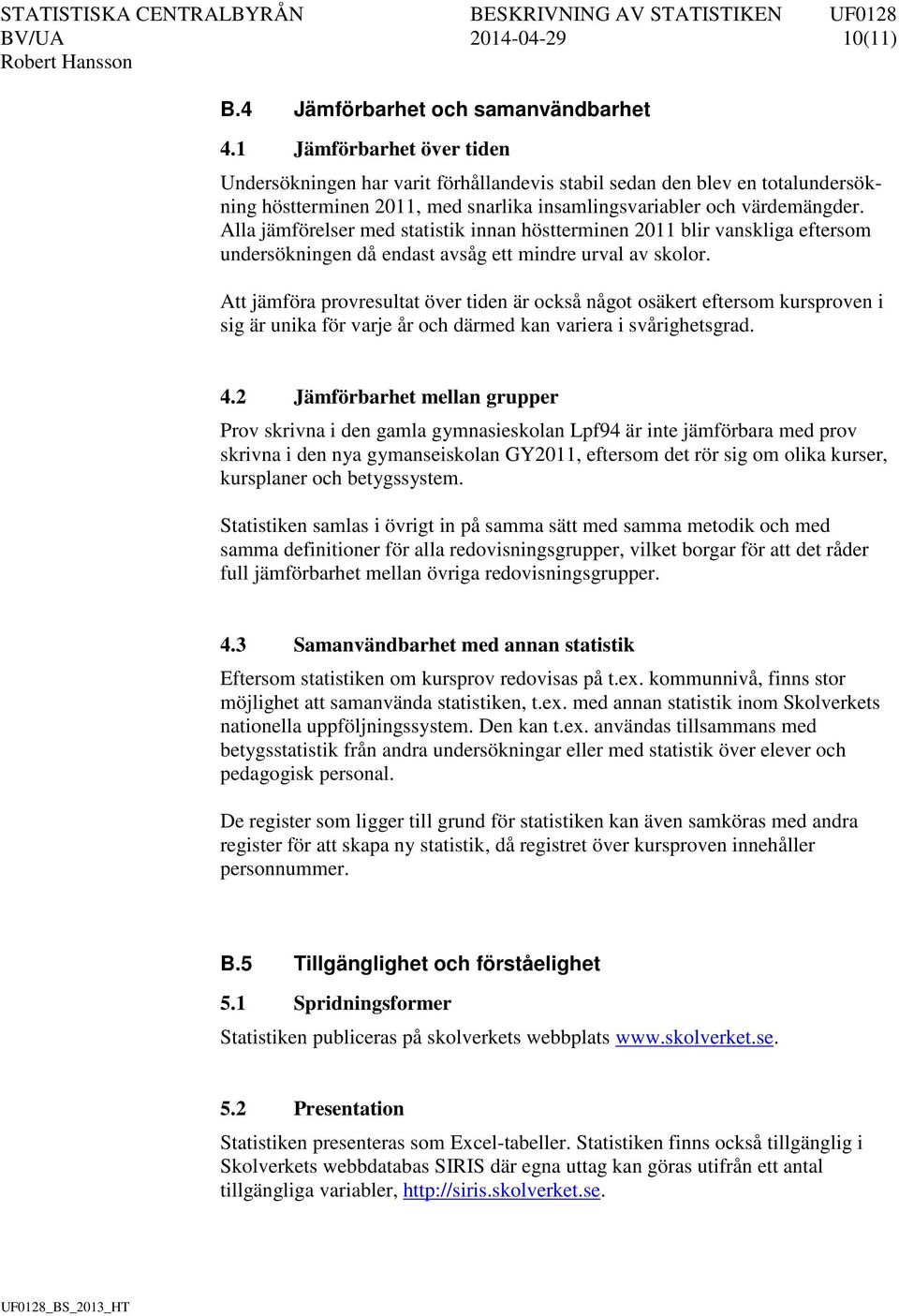 Alla jämförelser med statistik innan höstterminen 2011 blir vanskliga eftersom undersökningen då endast avsåg ett mindre urval av skolor.