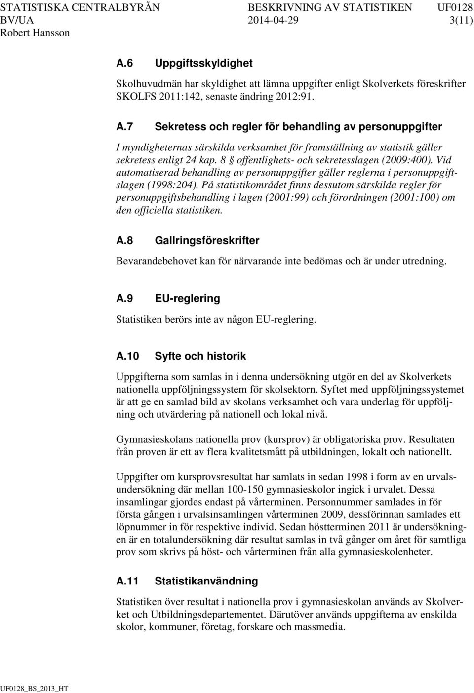 På statistikområdet finns dessutom särskilda regler för personuppgiftsbehandling i lagen (2001:99) och förordningen (2001:100) om den officiella statistiken. A.